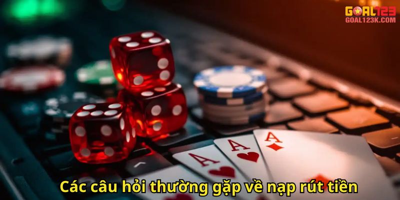 Các câu hỏi thường gặp về nạp rút tiền