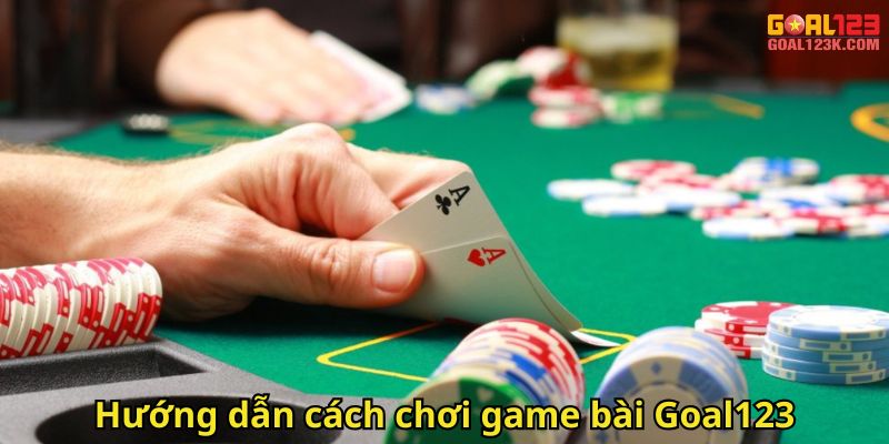 Hướng dẫn cách chơi game bài Goal123