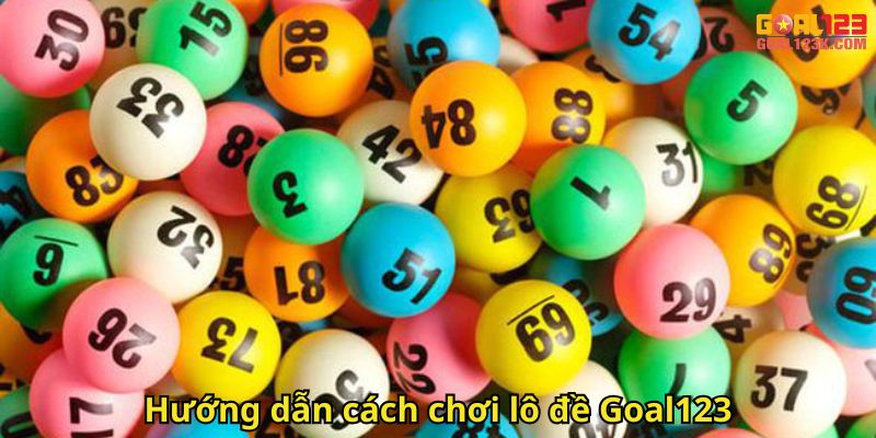 Hướng dẫn cách chơi lô đề Goal123